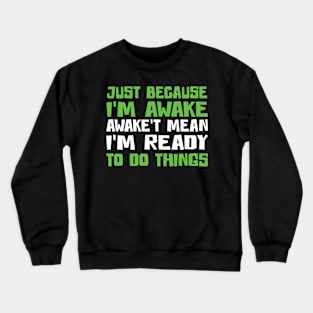 Just Because I'm Awake Doesn't Mean I'M Ready To Do Things Crewneck Sweatshirt